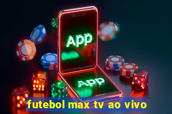 futebol max tv ao vivo